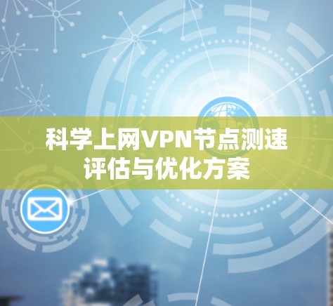 科学上网VPN节点测速评估与优化方案