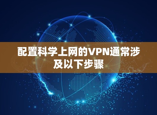 配置科学上网的VPN通常涉及以下步骤