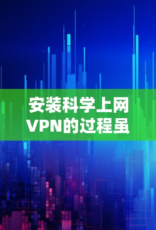 安装科学上网VPN的过程虽然有些复杂,但只要按照步骤一步步来,完全可以成功完成。以下是详细的安装教程