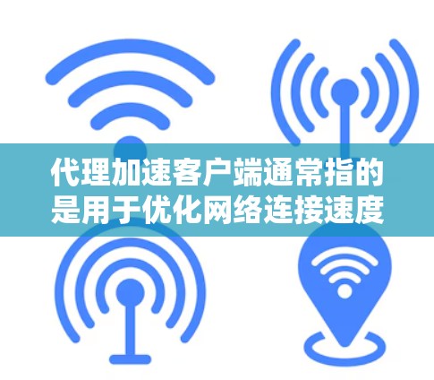 代理加速客户端通常指的是用于优化网络连接速度和性能的客户端软件或工具。这些客户端通常与代理服务器或CDN(内容分发网络)集成,能够加速网页加载、视频流等内容的下载速度
