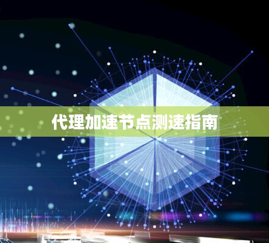 代理加速节点测速指南 代理加速节点测速指南