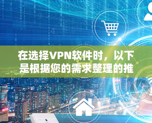 在选择VPN软件时,以下是根据您的需求整理的推荐和考虑因素
