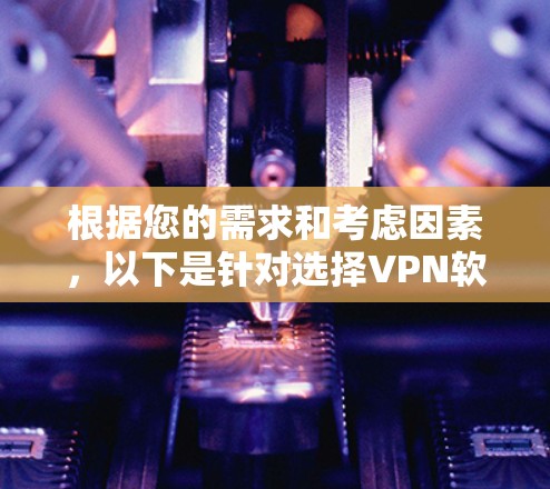 根据您的需求和考虑因素,以下是针对选择VPN软件的建议
