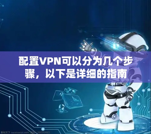 配置VPN可以分为几个步骤,以下是详细的指南