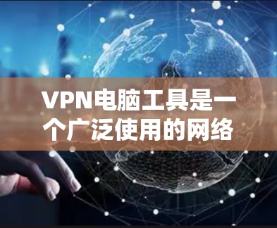 VPN电脑工具是一个广泛使用的网络安全解决方案,用于在公共网络上建立安全的通道,保护数据传输和隐私。以下是主要的VPN电脑工具及其特点