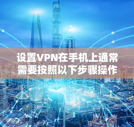 设置VPN在手机上通常需要按照以下步骤操作。请注意,具体操作可能因设备类型和VPN服务提供商的不同而有所差异。以下以安卓手机为例,iOS的操作类似 设置VPN在手机上通常需要按照以下步骤操作。请注意,具体操作可能因设备类型和VPN服务提供商的不同而有所差异。以下以安卓手机为例,iOS的操作类似