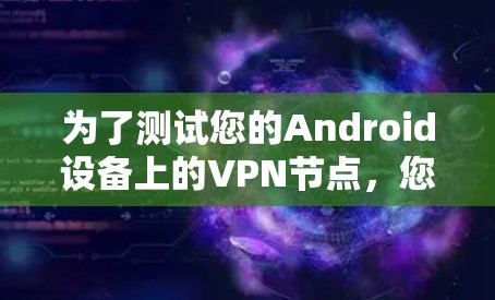 为了测试您的Android设备上的VPN节点，您可以按照以下步骤进行