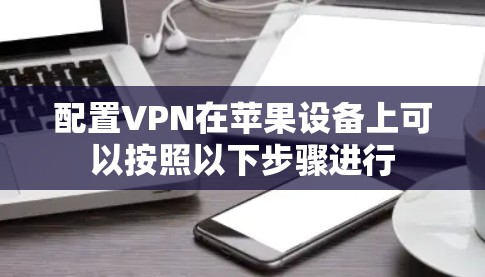 配置VPN在苹果设备上可以按照以下步骤进行