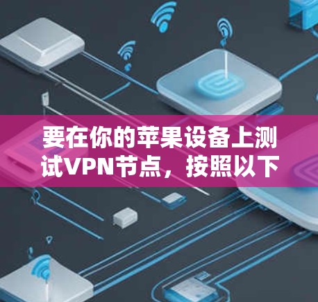 要在你的苹果设备上测试VPN节点，按照以下步骤操作