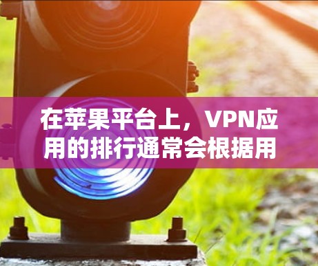 在苹果平台上，VPN应用的排行通常会根据用户下载量、用户评价和应用质量来决定。以下是一些常见的VPN应用及其大致排行情况