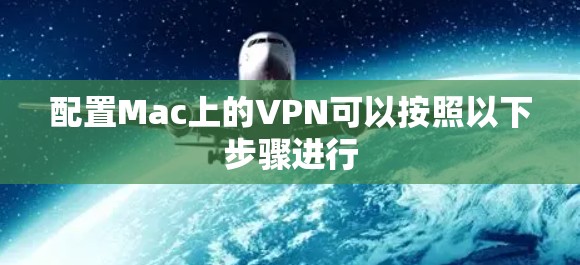 配置Mac上的VPN可以按照以下步骤进行