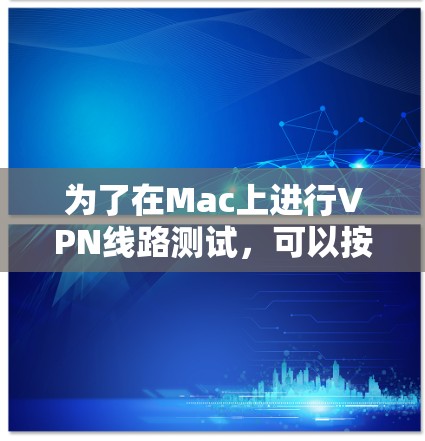 为了在Mac上进行VPN线路测试，可以按照以下步骤进行