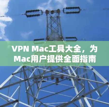 VPN Mac工具大全,为Mac用户提供全面指南