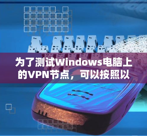 为了测试Windows电脑上的VPN节点，可以按照以下步骤进行