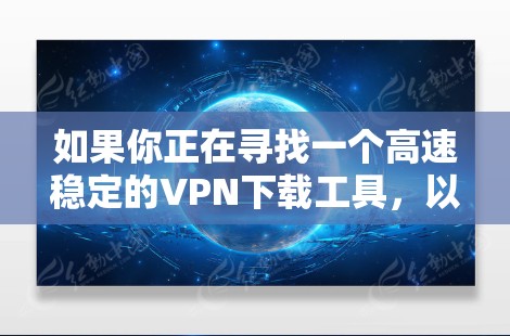 如果你正在寻找一个高速稳定的VPN下载工具，以下是一些推荐的VPN服务，它们在速度和稳定性上都有较好的表现