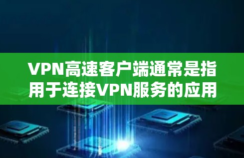 VPN高速客户端通常是指用于连接VPN服务的应用程序或软件,允许用户通过加密的渠道访问互联网,以确保网络安全和隐私。常见的VPN客户端包括 VPN高速客户端通常是指用于连接VPN服务的应用程序或软件,允许用户通过加密的渠道访问互联网,以确保网络安全和隐私。常见的VPN客户端包括