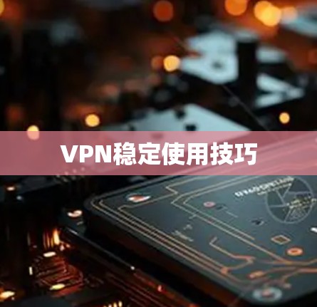 VPN稳定使用技巧