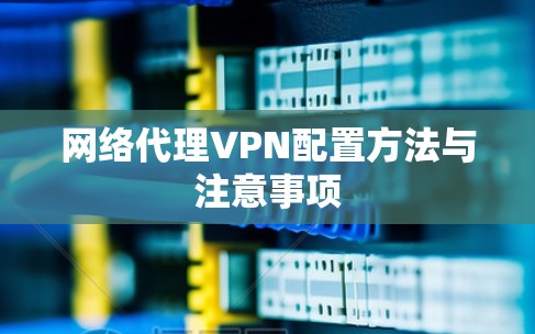 网络代理VPN配置方法与注意事项