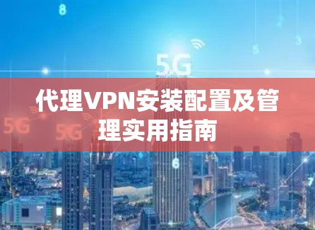 代理VPN安装配置及管理实用指南