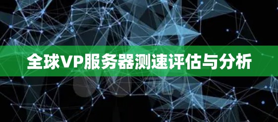 全球VP服务器测速评估与分析 全球VP服务器测速评估与分析