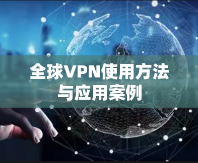 全球VPN使用方法与应用案例