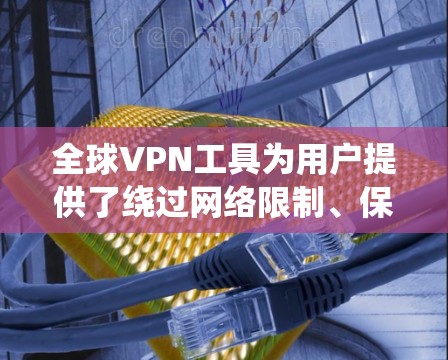全球VPN工具为用户提供了绕过网络限制、保护隐私的便利途径。以下是对全球VPN工具的详细分析和建议