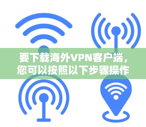 要下载海外VPN客户端,您可以按照以下步骤操作 要下载海外VPN客户端,您可以按照以下步骤操作