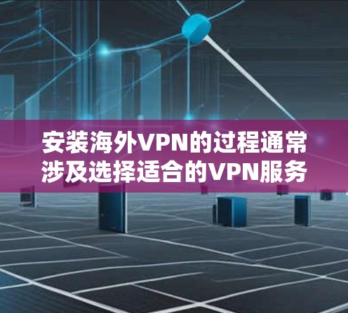 安装海外VPN的过程通常涉及选择适合的VPN服务、下载并安装相应的软件,以及完成必要的配置步骤。以下是一般性的安装教程,您可以根据具体VPN服务的要求进行调整