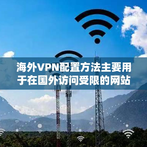 海外VPN配置方法主要用于在国外访问受限的网站或保护隐私。以下是一些常见的VPN配置方法,适用于不同平台和系统 海外VPN配置方法主要用于在国外访问受限的网站或保护隐私。以下是一些常见的VPN配置方法,适用于不同平台和系统