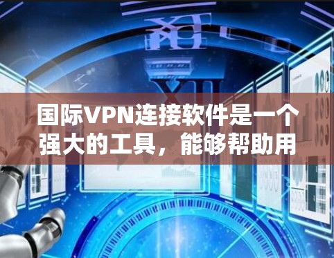 国际VPN连接软件是一个强大的工具,能够帮助用户在全球范围内建立安全的网络连接。以下是关于国际VPN连接软件的详细介绍和建议