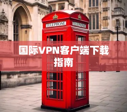 国际VPN客户端下载指南