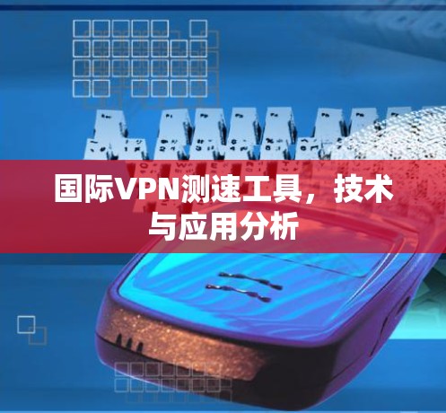 国际VPN测速工具,技术与应用分析