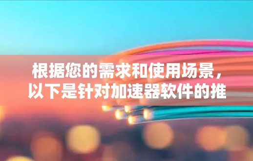根据您的需求和使用场景,以下是针对加速器软件的推荐