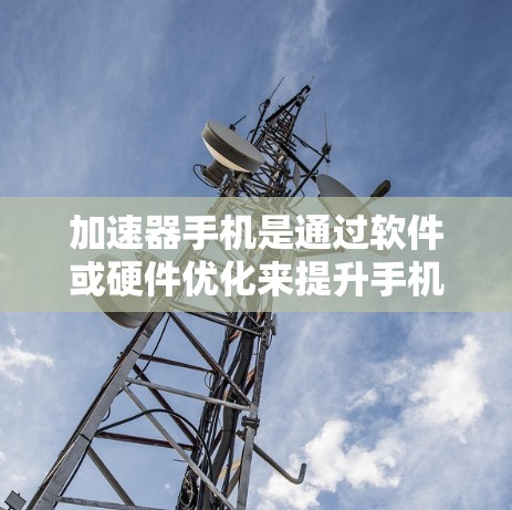 加速器手机是通过软件或硬件优化来提升手机性能的设备,通常适合需要高性能运行的用户。以下是各主要品牌的加速器手机信息