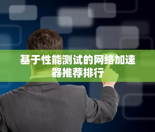 基于性能测试的网络加速器推荐排行
