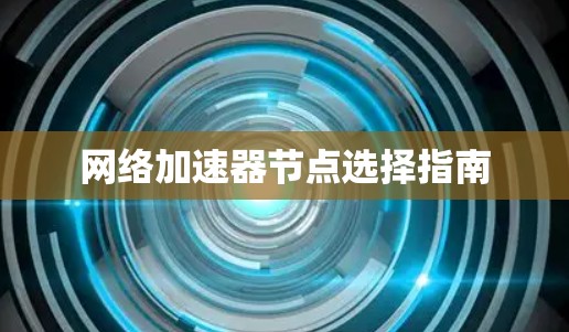 网络加速器节点选择指南