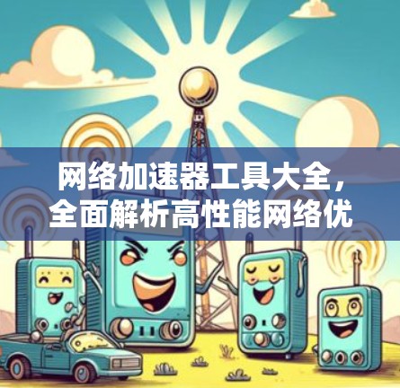 网络加速器工具大全,全面解析高性能网络优化解决方案