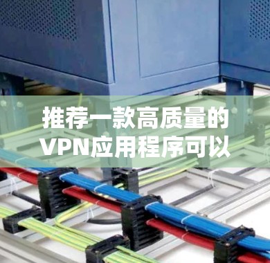 推荐一款高质量的VPN应用程序可以满足不同用户的需求。以下是几款经过验证的优秀VPN客户端推荐 推荐一款高质量的VPN应用程序可以满足不同用户的需求。以下是几款经过验证的优秀VPN客户端推荐