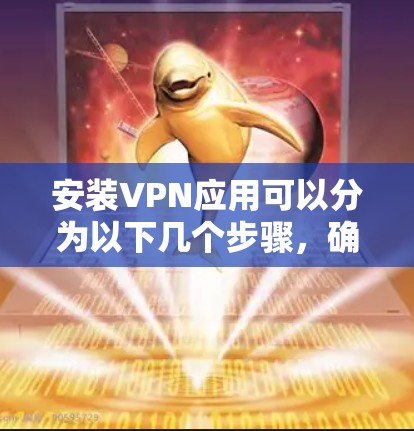 安装VPN应用可以分为以下几个步骤,确保每个环节都完成正确