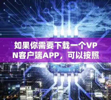 如果你需要下载一个VPN客户端APP,可以按照以下步骤操作 如果你需要下载一个VPN客户端APP,可以按照以下步骤操作