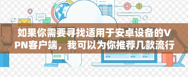 如果你需要寻找适用于安卓设备的VPN客户端,我可以为你推荐几款流行且功能强大的VPN服务。这些VPN客户端支持安卓操作系统,并提供良好的用户体验