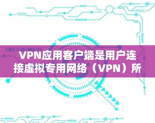 VPN应用客户端是用户连接虚拟专用网络(VPN)所需的软件,用于在公共互联网上建立安全的隧道,保护数据隐私和安全。以下是关于VPN应用客户端的详细介绍