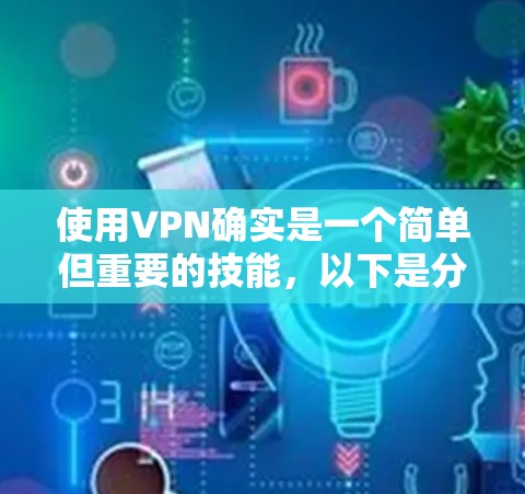 使用VPN确实是一个简单但重要的技能,以下是分步教程,帮助您顺利设置和使用VPN