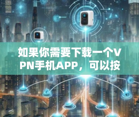 如果你需要下载一个VPN手机APP,可以按照以下步骤操作 如果你需要下载一个VPN手机APP,可以按照以下步骤操作
