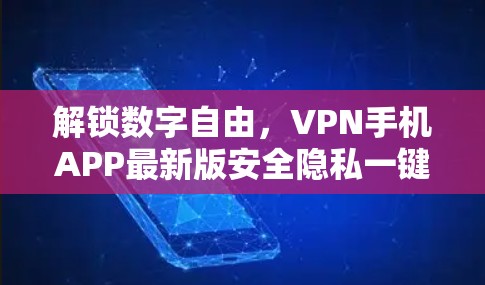 解锁数字自由，VPN手机APP最新版安全隐私一键启