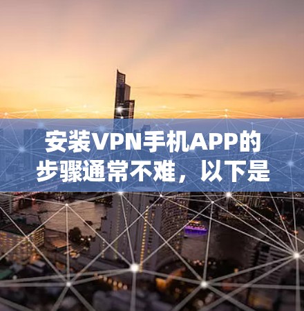 安装VPN手机APP的步骤通常不难,以下是通用教程,具体操作可能因VPN应用和手机系统(安卓或iOS)有所不同