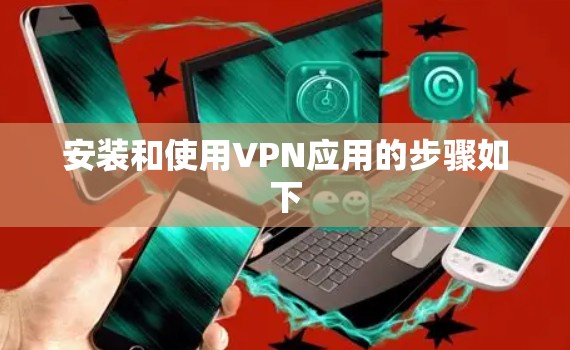 安装和使用VPN应用的步骤如下