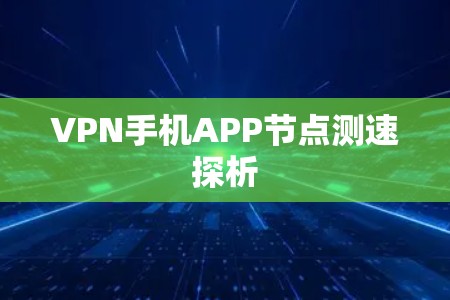 VPN手机APP节点测速探析