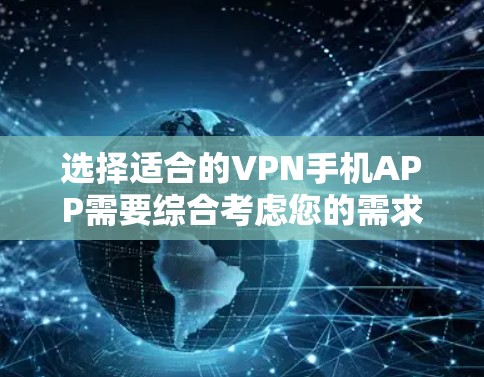 选择适合的VPN手机APP需要综合考虑您的需求、协议类型、服务器位置、价格以及隐私保护等因素。以下是根据您的需求整理出的建议