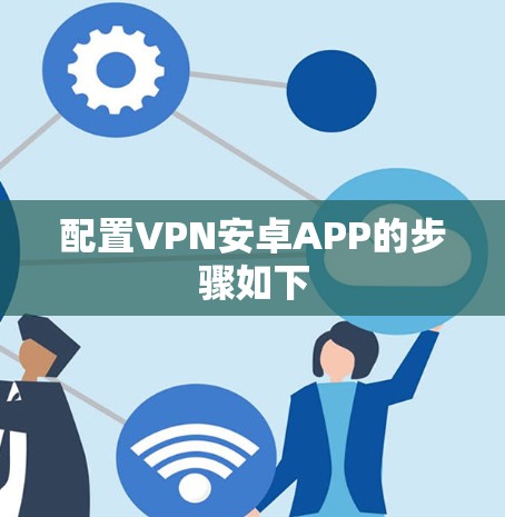 配置VPN安卓APP的步骤如下 配置VPN安卓APP的步骤如下